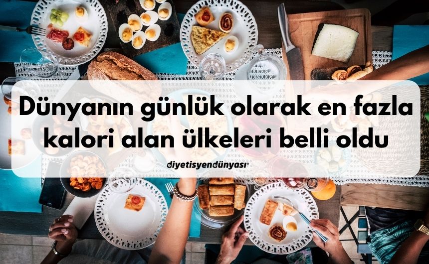 Dünyanın günlük olarak en fazla kalori alan ülkeleri belli oldu